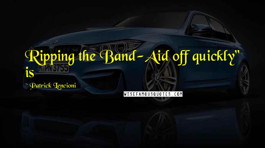 Patrick Lencioni Quotes: Ripping the Band-Aid off quickly" is