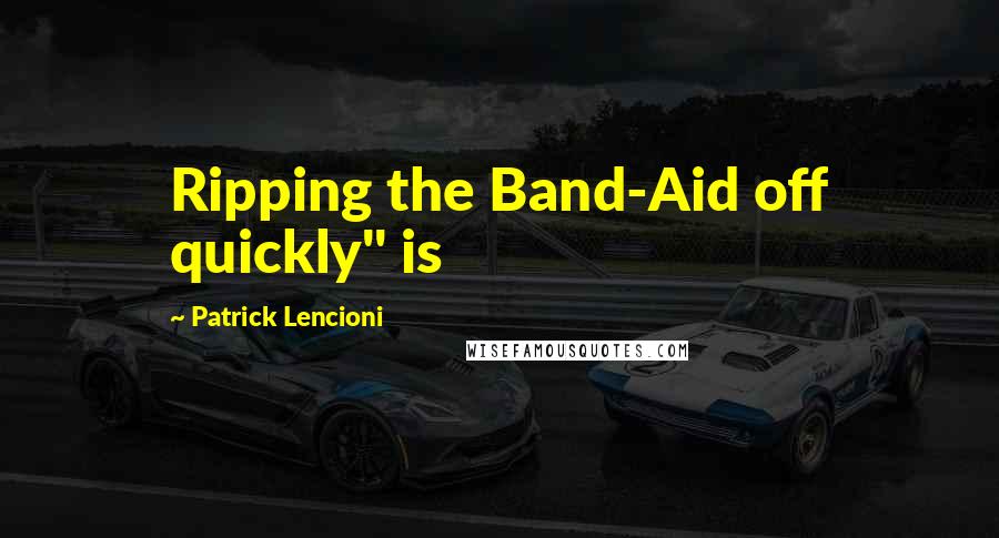 Patrick Lencioni Quotes: Ripping the Band-Aid off quickly" is