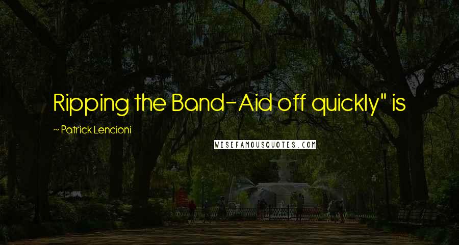 Patrick Lencioni Quotes: Ripping the Band-Aid off quickly" is