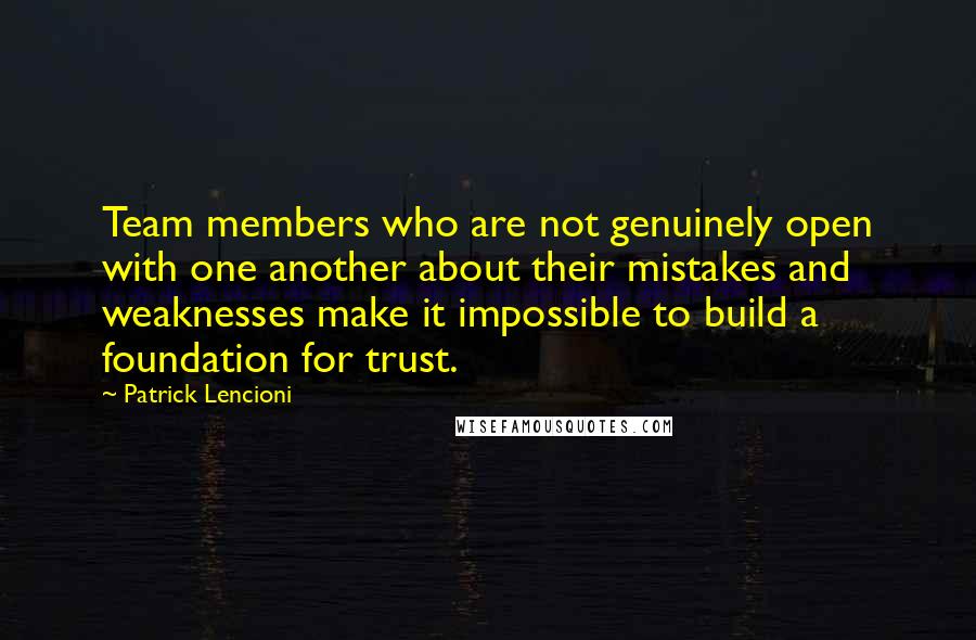 Patrick Lencioni Quotes: Team members who are not genuinely open with one another about their mistakes and weaknesses make it impossible to build a foundation for trust.