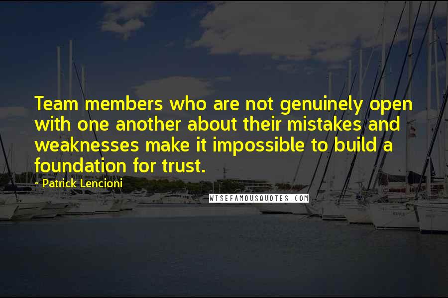 Patrick Lencioni Quotes: Team members who are not genuinely open with one another about their mistakes and weaknesses make it impossible to build a foundation for trust.