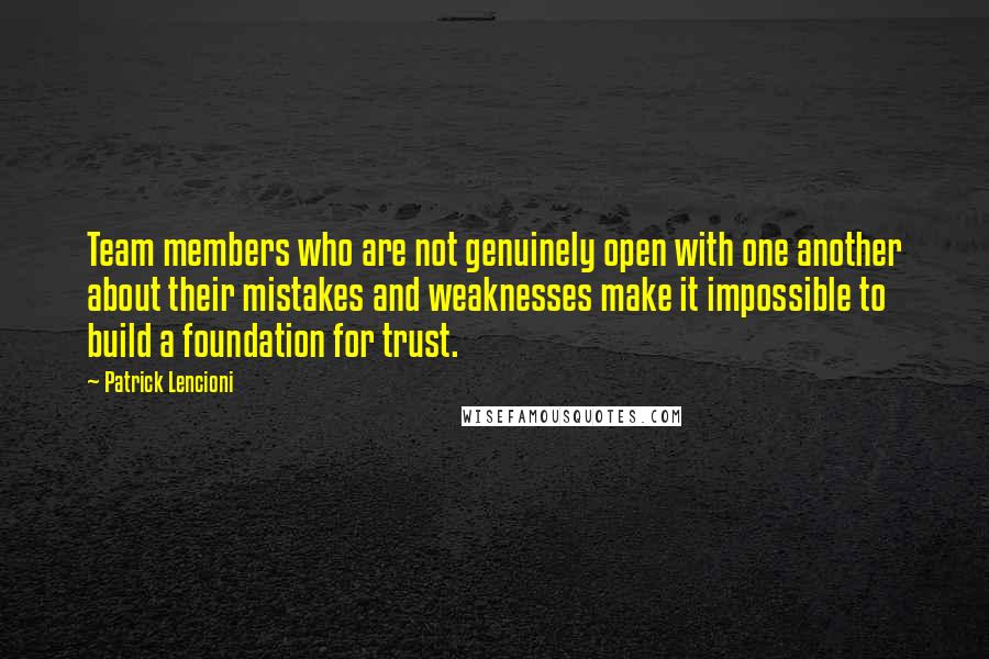 Patrick Lencioni Quotes: Team members who are not genuinely open with one another about their mistakes and weaknesses make it impossible to build a foundation for trust.