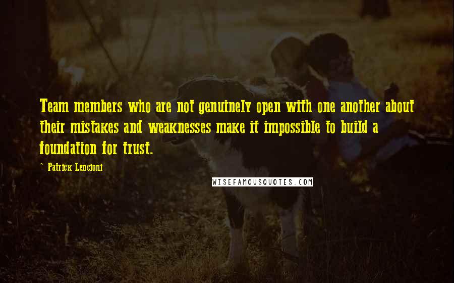 Patrick Lencioni Quotes: Team members who are not genuinely open with one another about their mistakes and weaknesses make it impossible to build a foundation for trust.