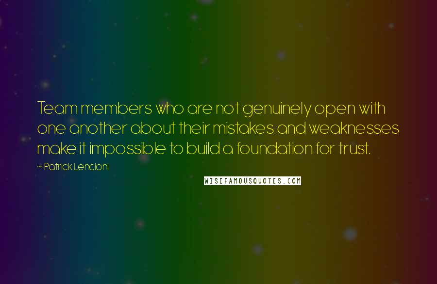 Patrick Lencioni Quotes: Team members who are not genuinely open with one another about their mistakes and weaknesses make it impossible to build a foundation for trust.