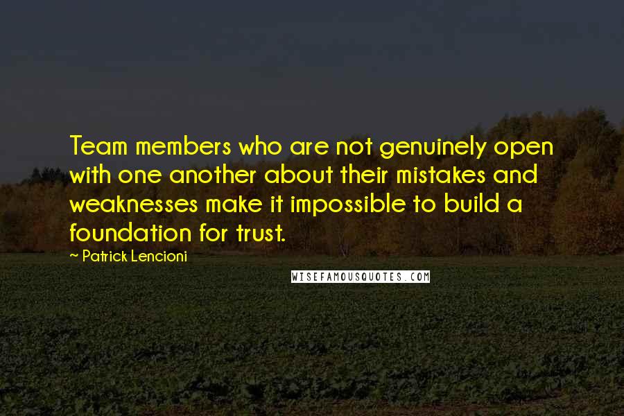 Patrick Lencioni Quotes: Team members who are not genuinely open with one another about their mistakes and weaknesses make it impossible to build a foundation for trust.
