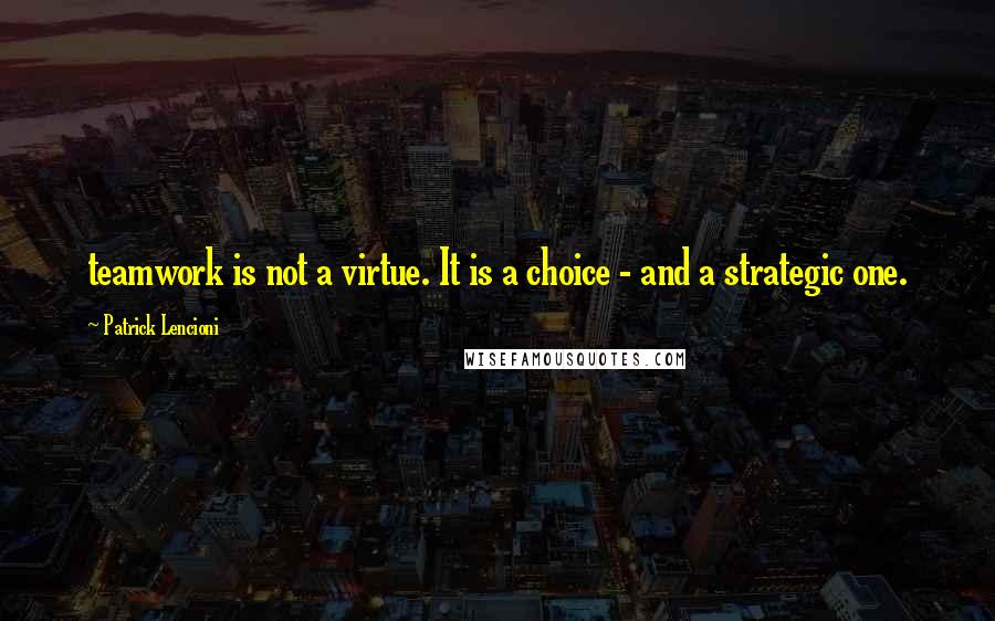 Patrick Lencioni Quotes: teamwork is not a virtue. It is a choice - and a strategic one.