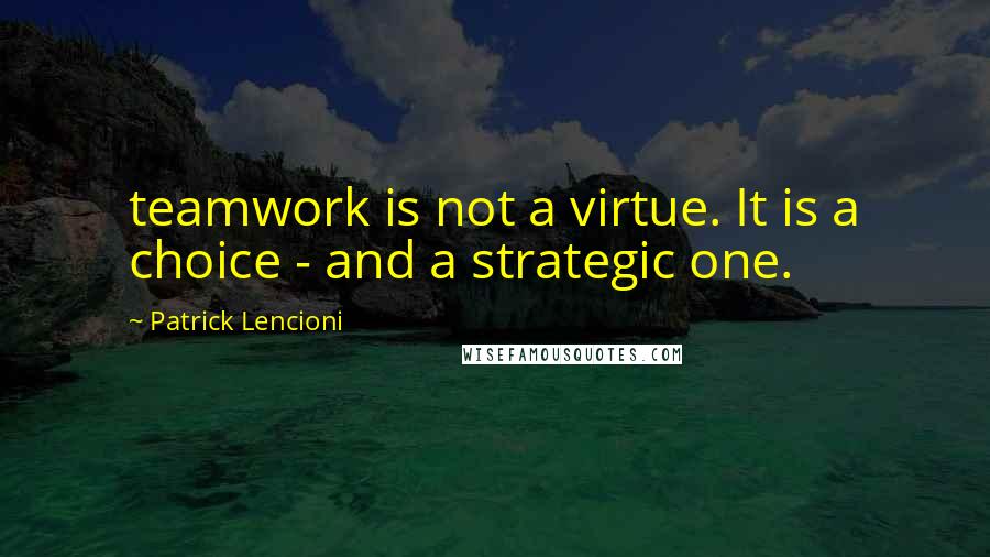 Patrick Lencioni Quotes: teamwork is not a virtue. It is a choice - and a strategic one.