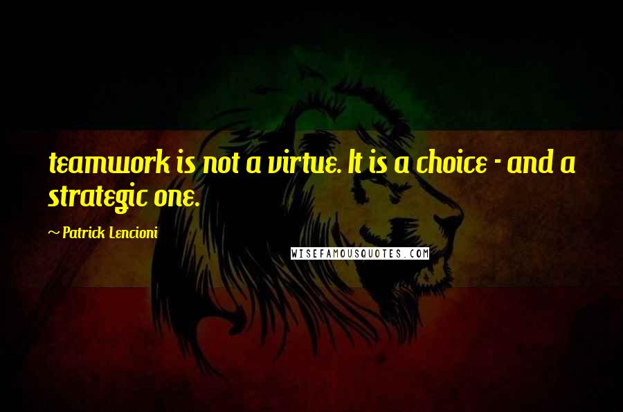 Patrick Lencioni Quotes: teamwork is not a virtue. It is a choice - and a strategic one.