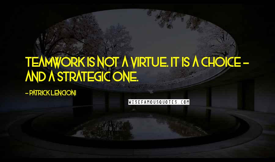 Patrick Lencioni Quotes: teamwork is not a virtue. It is a choice - and a strategic one.