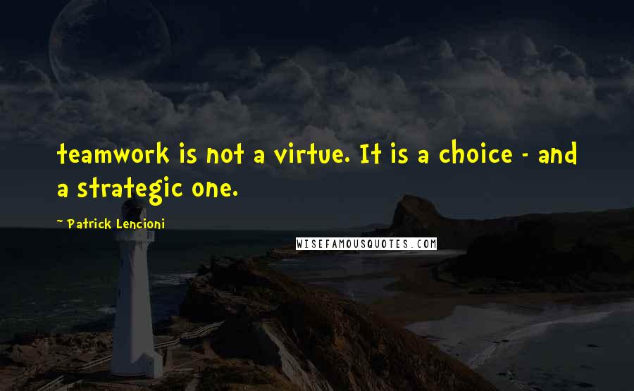 Patrick Lencioni Quotes: teamwork is not a virtue. It is a choice - and a strategic one.