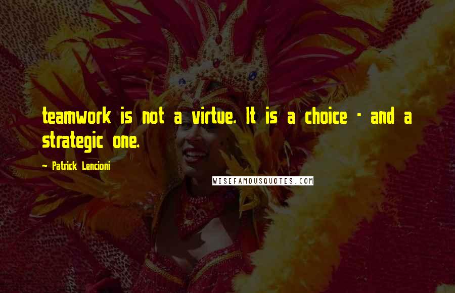 Patrick Lencioni Quotes: teamwork is not a virtue. It is a choice - and a strategic one.