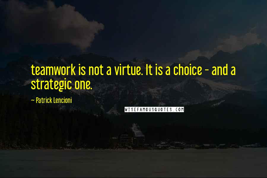 Patrick Lencioni Quotes: teamwork is not a virtue. It is a choice - and a strategic one.