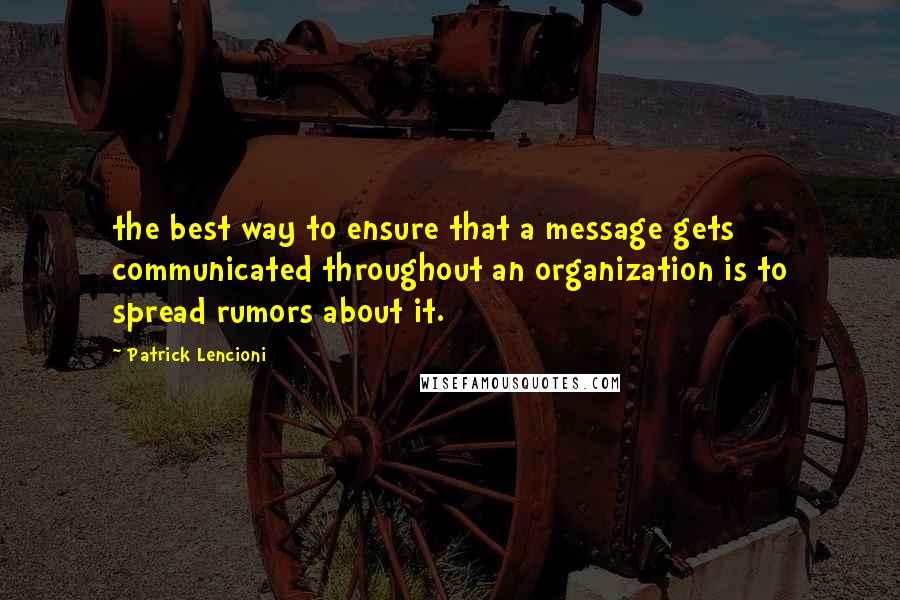 Patrick Lencioni Quotes: the best way to ensure that a message gets communicated throughout an organization is to spread rumors about it.