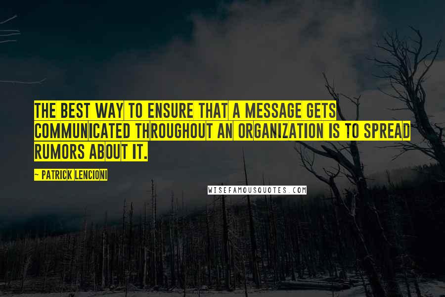 Patrick Lencioni Quotes: the best way to ensure that a message gets communicated throughout an organization is to spread rumors about it.