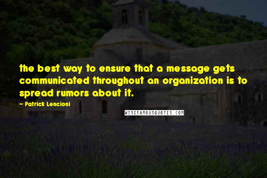 Patrick Lencioni Quotes: the best way to ensure that a message gets communicated throughout an organization is to spread rumors about it.