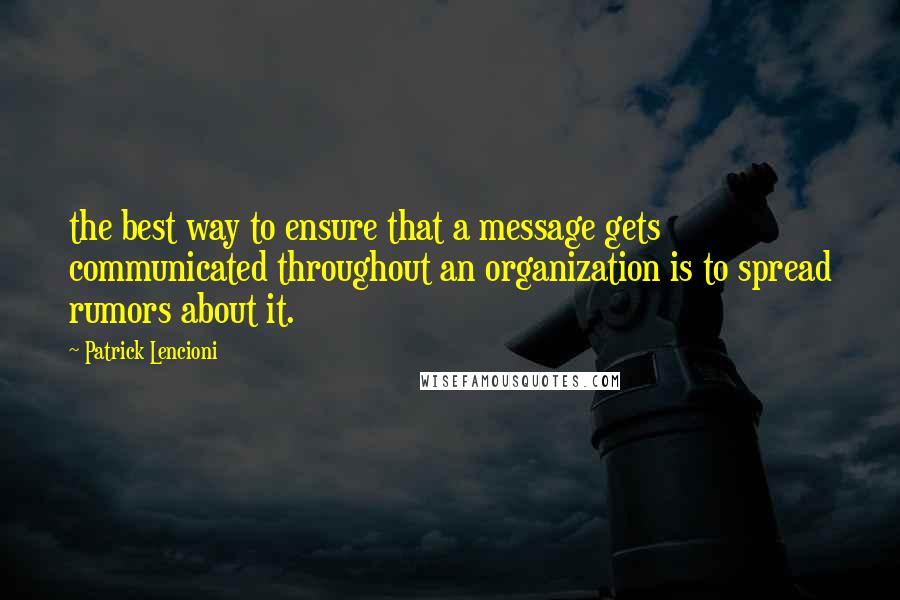 Patrick Lencioni Quotes: the best way to ensure that a message gets communicated throughout an organization is to spread rumors about it.