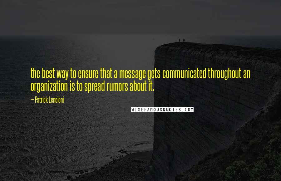 Patrick Lencioni Quotes: the best way to ensure that a message gets communicated throughout an organization is to spread rumors about it.