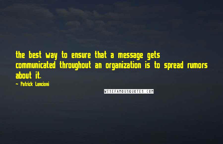 Patrick Lencioni Quotes: the best way to ensure that a message gets communicated throughout an organization is to spread rumors about it.