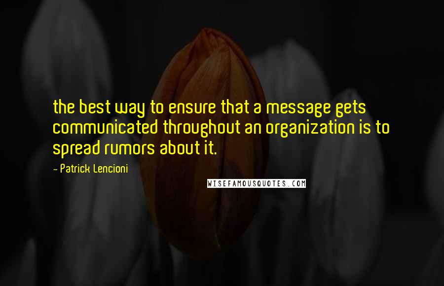 Patrick Lencioni Quotes: the best way to ensure that a message gets communicated throughout an organization is to spread rumors about it.