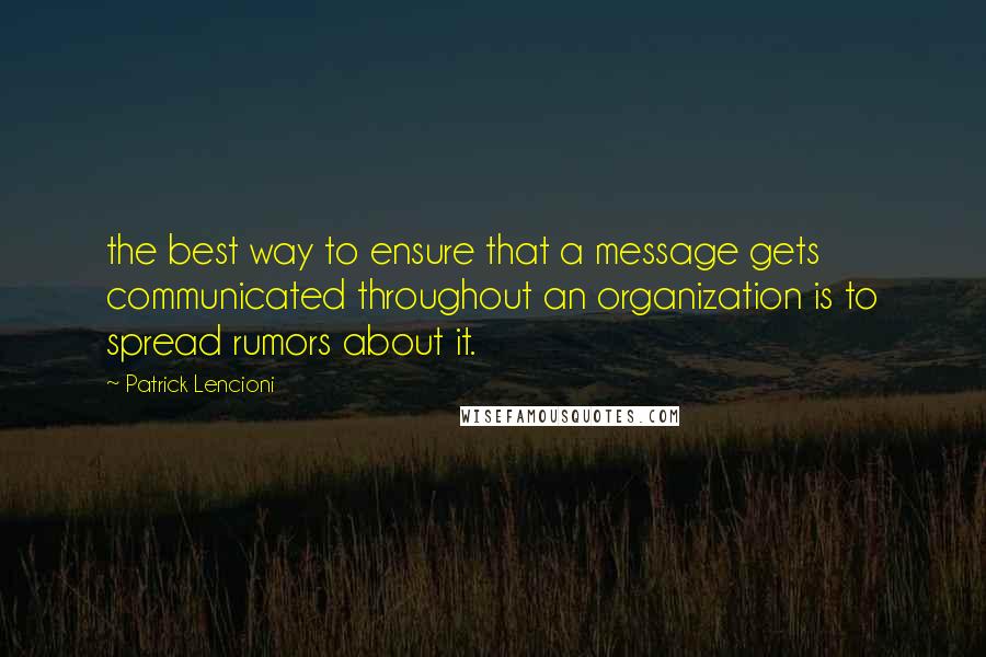 Patrick Lencioni Quotes: the best way to ensure that a message gets communicated throughout an organization is to spread rumors about it.