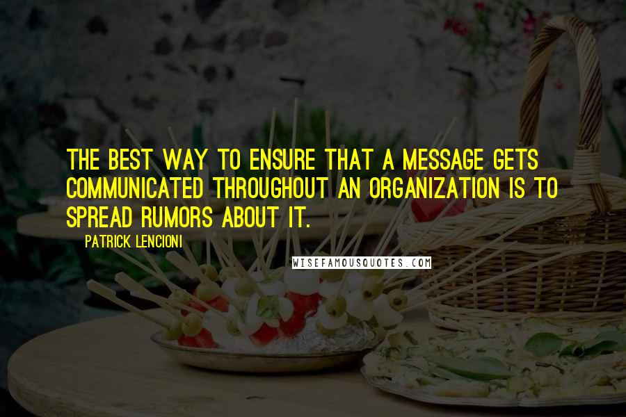 Patrick Lencioni Quotes: the best way to ensure that a message gets communicated throughout an organization is to spread rumors about it.