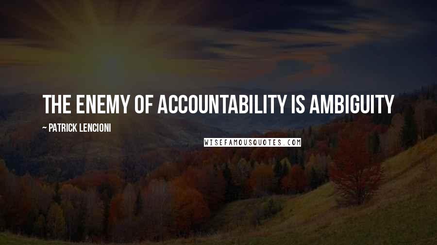 Patrick Lencioni Quotes: The enemy of accountability is ambiguity