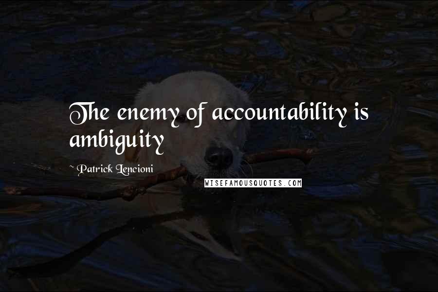Patrick Lencioni Quotes: The enemy of accountability is ambiguity