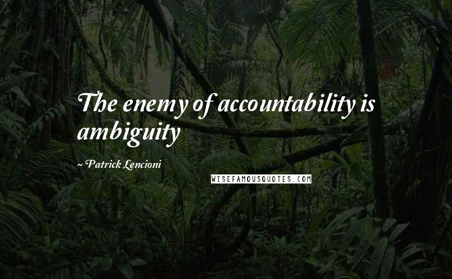 Patrick Lencioni Quotes: The enemy of accountability is ambiguity
