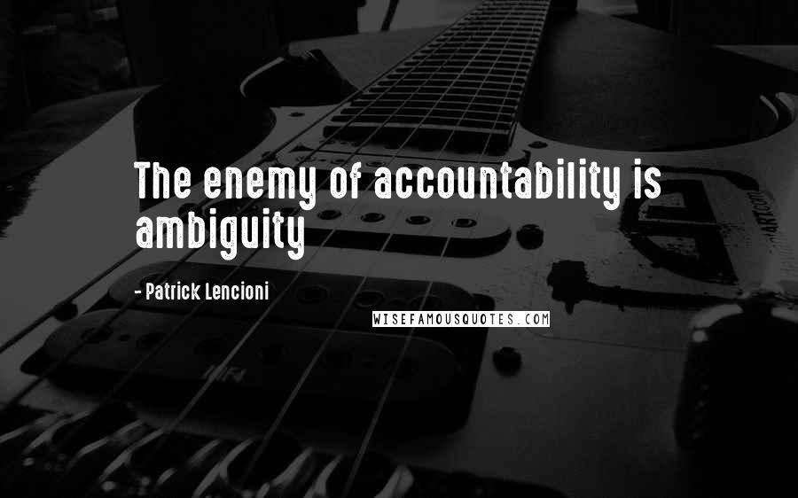 Patrick Lencioni Quotes: The enemy of accountability is ambiguity