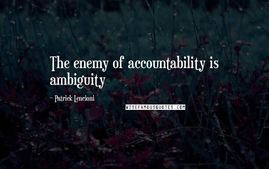Patrick Lencioni Quotes: The enemy of accountability is ambiguity