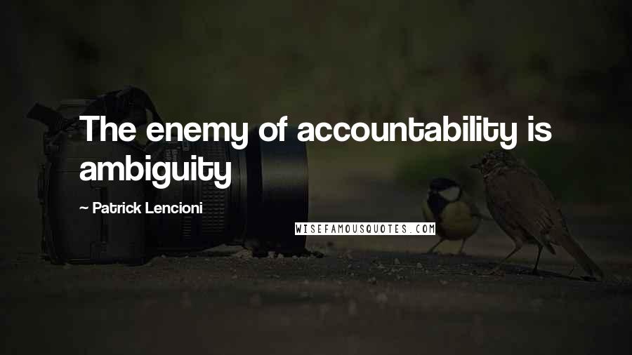 Patrick Lencioni Quotes: The enemy of accountability is ambiguity