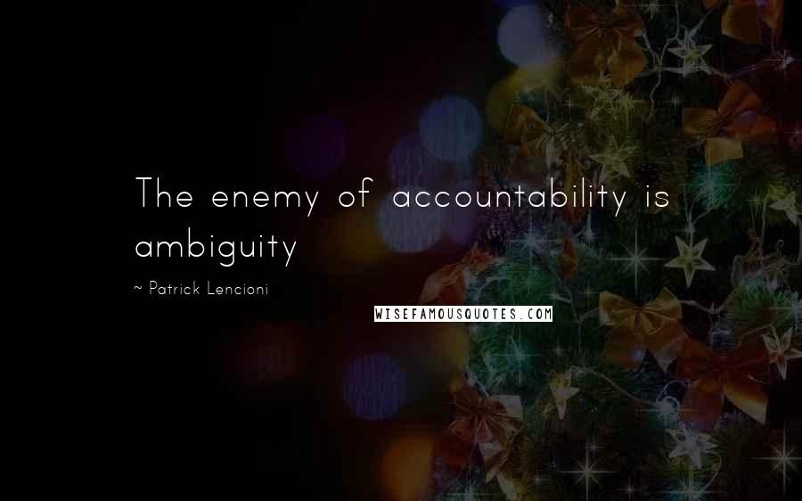 Patrick Lencioni Quotes: The enemy of accountability is ambiguity