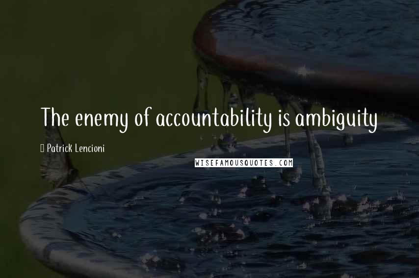 Patrick Lencioni Quotes: The enemy of accountability is ambiguity