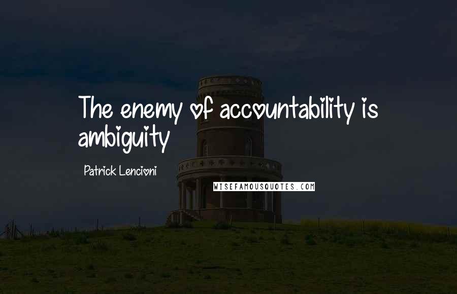 Patrick Lencioni Quotes: The enemy of accountability is ambiguity