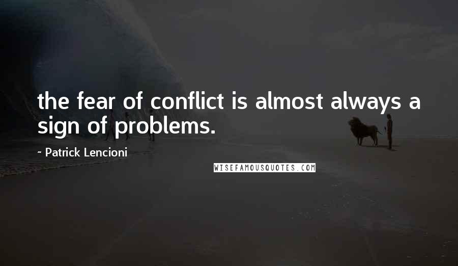 Patrick Lencioni Quotes: the fear of conflict is almost always a sign of problems.