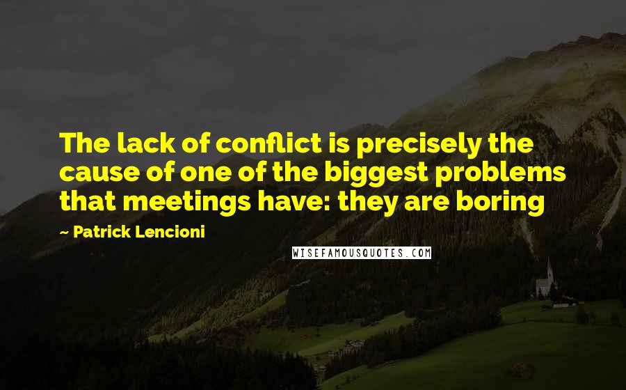 Patrick Lencioni Quotes: The lack of conflict is precisely the cause of one of the biggest problems that meetings have: they are boring