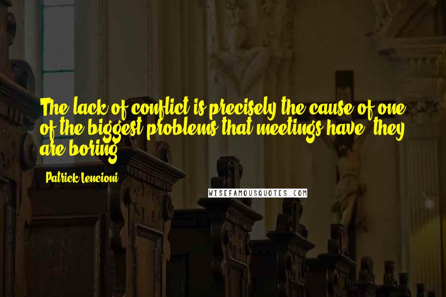 Patrick Lencioni Quotes: The lack of conflict is precisely the cause of one of the biggest problems that meetings have: they are boring