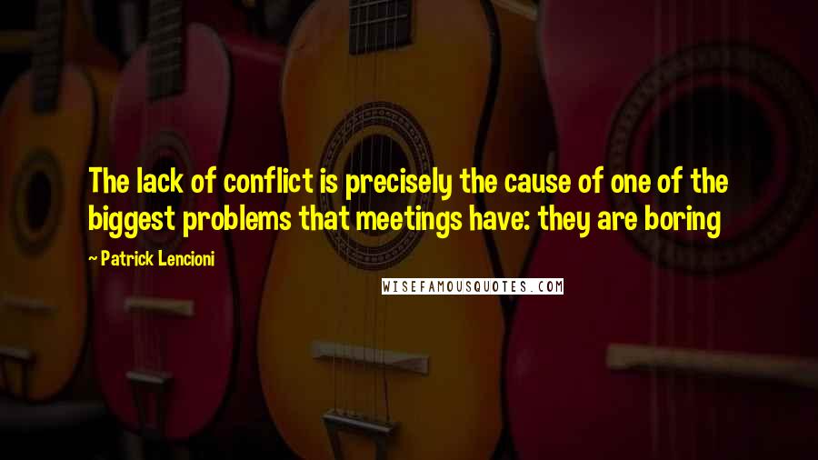 Patrick Lencioni Quotes: The lack of conflict is precisely the cause of one of the biggest problems that meetings have: they are boring