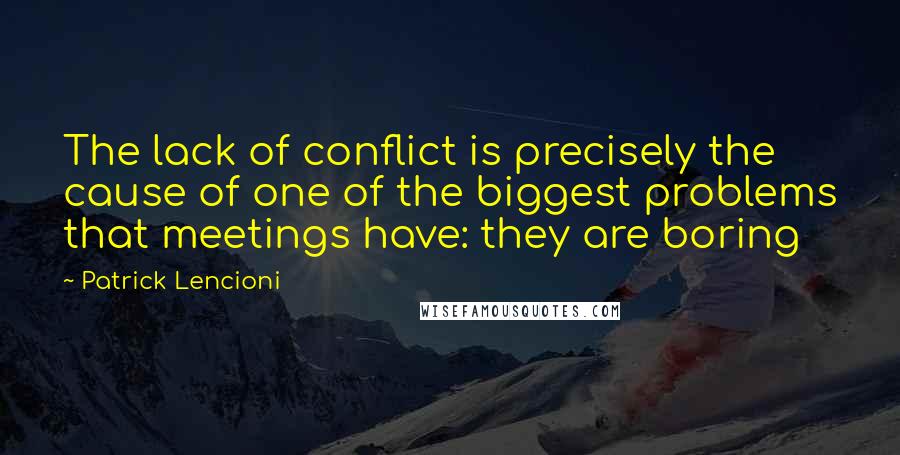 Patrick Lencioni Quotes: The lack of conflict is precisely the cause of one of the biggest problems that meetings have: they are boring