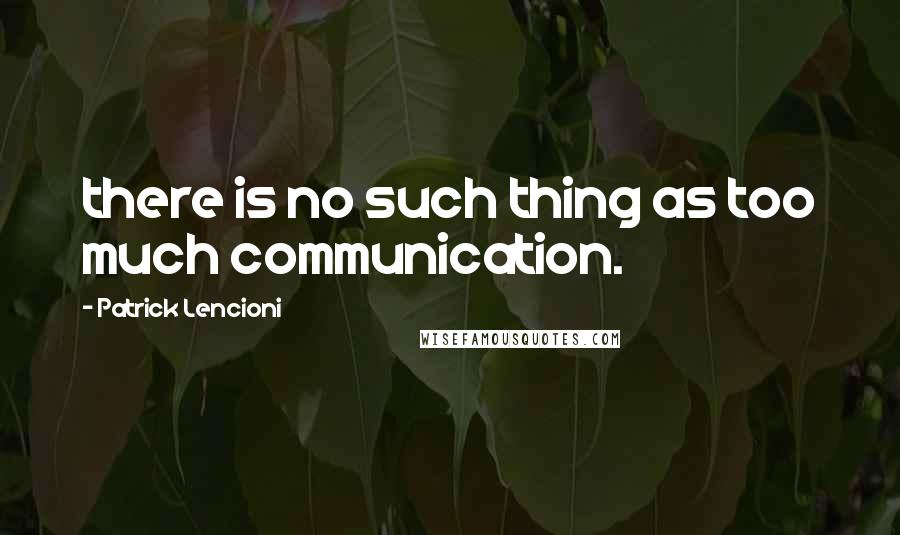 Patrick Lencioni Quotes: there is no such thing as too much communication.