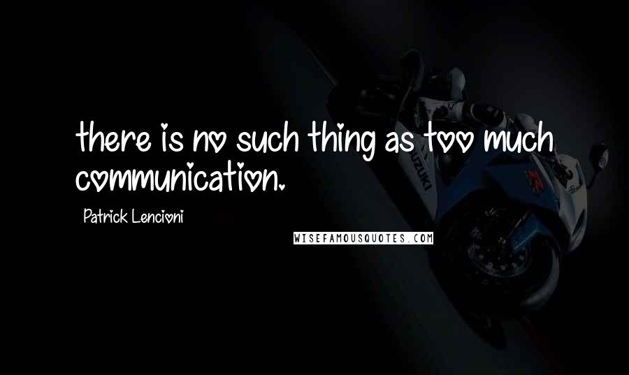 Patrick Lencioni Quotes: there is no such thing as too much communication.