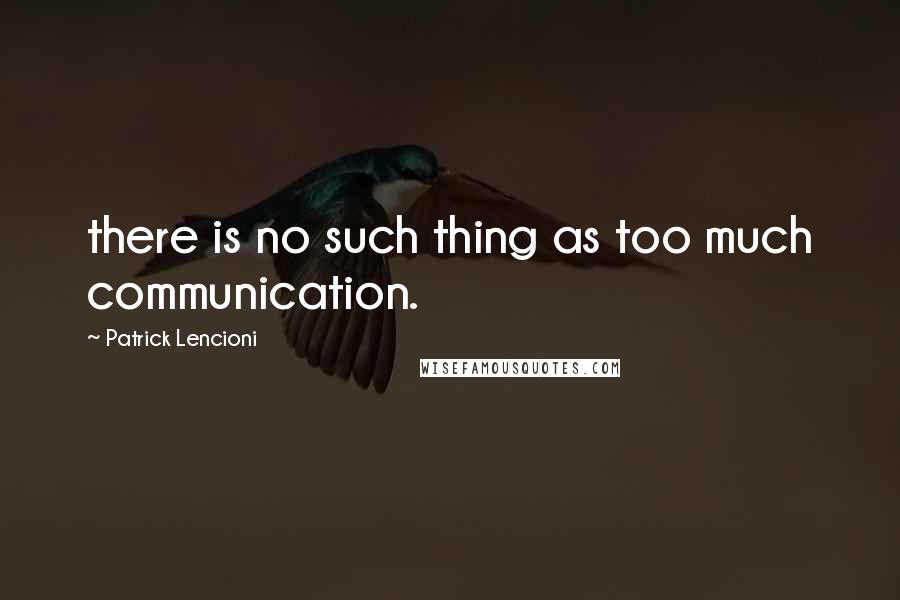 Patrick Lencioni Quotes: there is no such thing as too much communication.