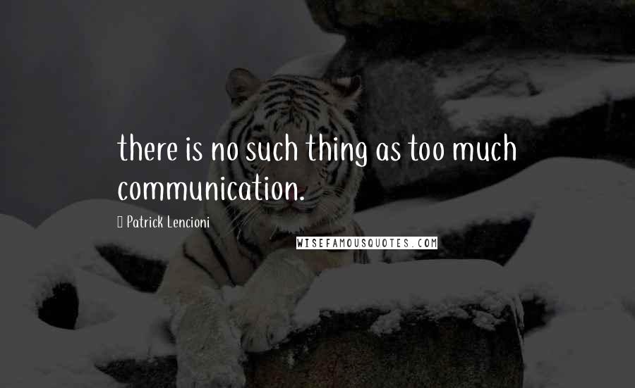 Patrick Lencioni Quotes: there is no such thing as too much communication.