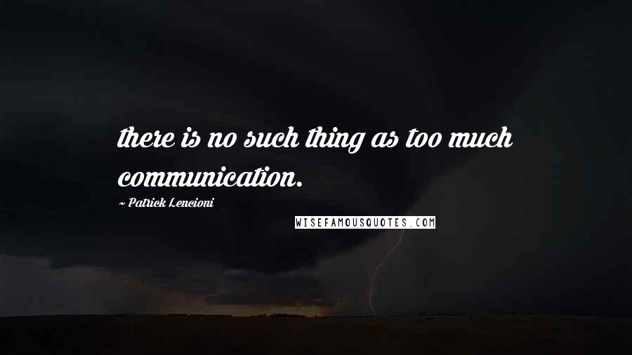 Patrick Lencioni Quotes: there is no such thing as too much communication.