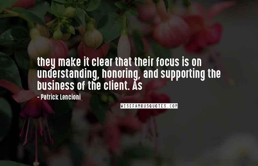 Patrick Lencioni Quotes: they make it clear that their focus is on understanding, honoring, and supporting the business of the client. As