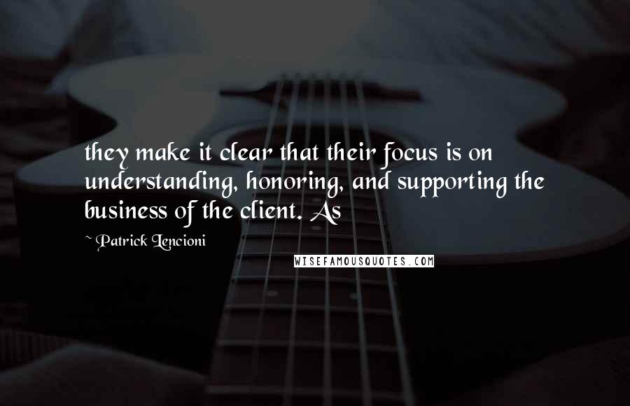 Patrick Lencioni Quotes: they make it clear that their focus is on understanding, honoring, and supporting the business of the client. As