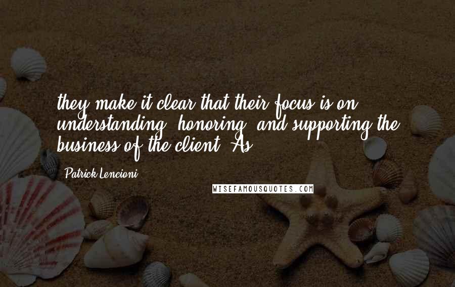 Patrick Lencioni Quotes: they make it clear that their focus is on understanding, honoring, and supporting the business of the client. As
