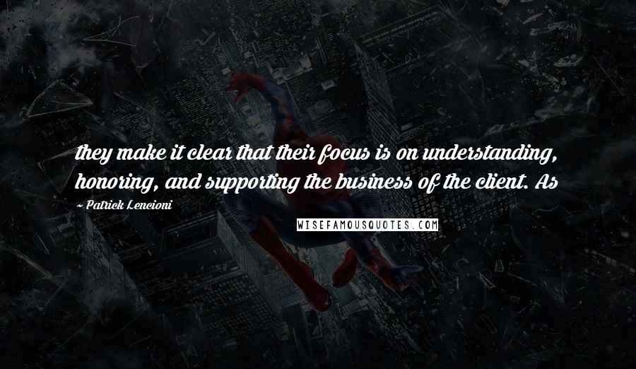 Patrick Lencioni Quotes: they make it clear that their focus is on understanding, honoring, and supporting the business of the client. As