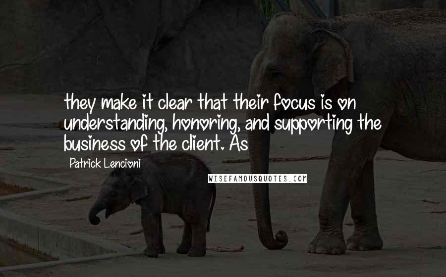 Patrick Lencioni Quotes: they make it clear that their focus is on understanding, honoring, and supporting the business of the client. As