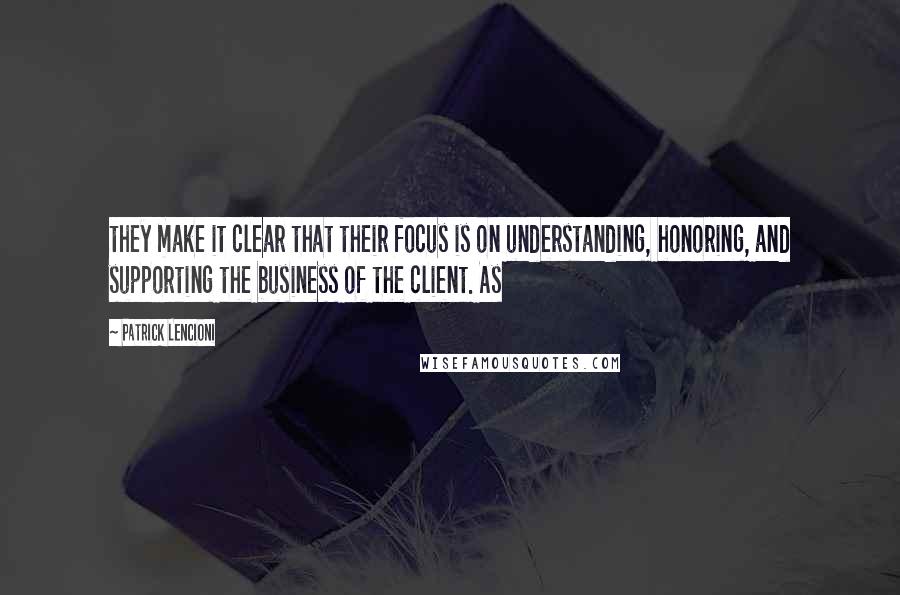 Patrick Lencioni Quotes: they make it clear that their focus is on understanding, honoring, and supporting the business of the client. As